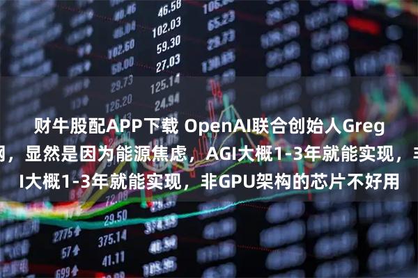 财牛股配APP下载 OpenAI联合创始人Greg：当AI公司开始自建电网，显然是因为能源焦虑，AGI大概1-3年就能实现，非GPU架构的芯片不好用