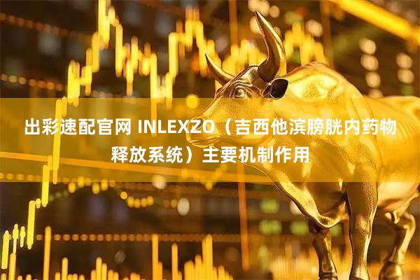 出彩速配官网 INLEXZO（吉西他滨膀胱内药物释放系统）主要机制作用