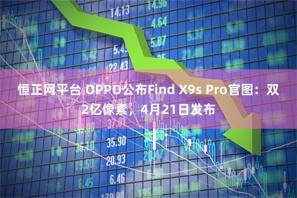 恒正网平台 OPPO公布Find X9s Pro官图：双2亿像素，4月21日发布