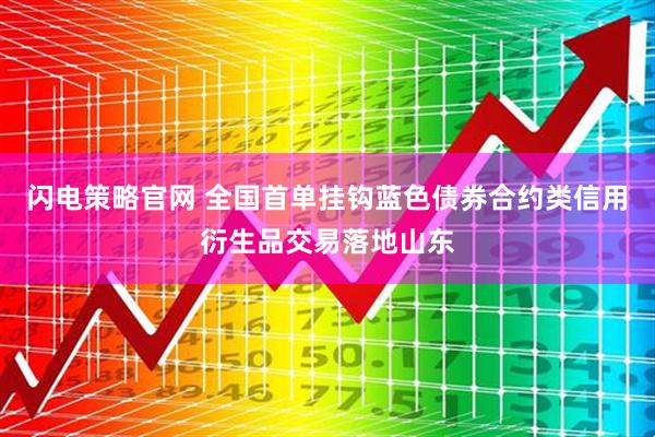 闪电策略官网 全国首单挂钩蓝色债券合约类信用衍生品交易落地山东