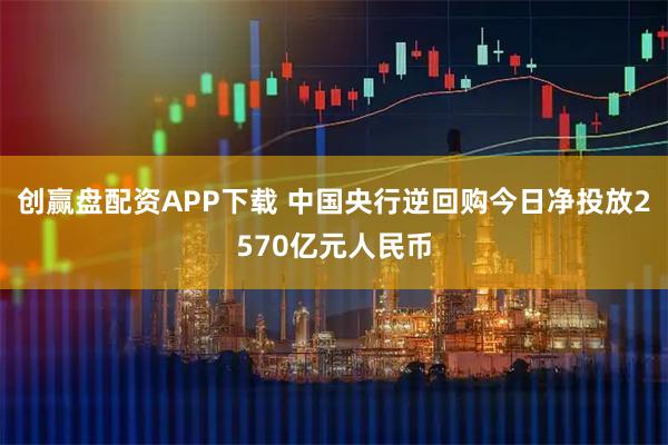 创赢盘配资APP下载 中国央行逆回购今日净投放2570亿元人民币