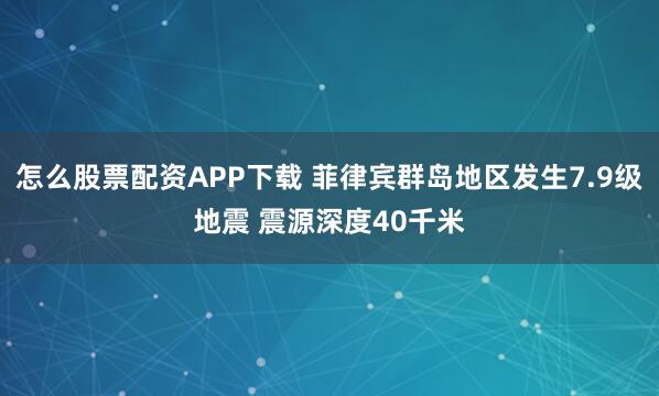 怎么股票配资APP下载 菲律宾群岛地区发生7.9级地震 震源深度40千米